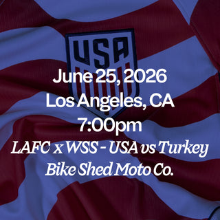 June 25, 2026 Los Angeles, CA 7:00 PM LAFC x WSS - USA vs Turkey Bike Shed Moto Co.